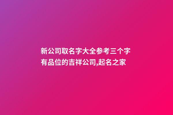 新公司取名字大全参考三个字 有品位的吉祥公司,起名之家